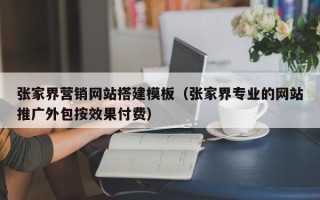 睢县张家界营销网站搭建模板（张家界专业的网站推广外包按效果付费）