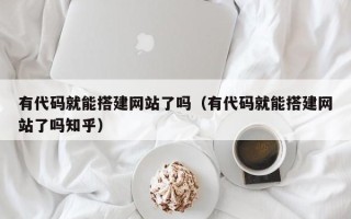 睢县有代码就能搭建网站了吗（有代码就能搭建网站了吗知乎）