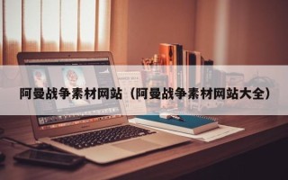 睢县阿曼战争素材网站（阿曼战争素材网站大全）
