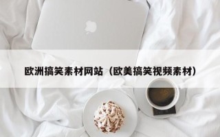 睢县欧洲搞笑素材网站（欧美搞笑视频素材）