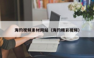 睢县海钓视频素材网站（海钓精彩视频）