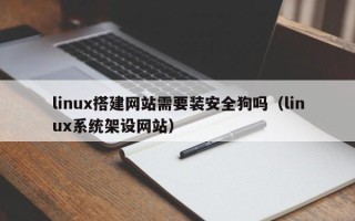 睢县linux搭建网站需要装安全狗吗（linux系统架设网站）