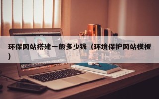 睢县环保网站搭建一般多少钱（环境保护网站模板）