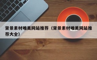 睢县背景素材唯美网站推荐（背景素材唯美网站推荐大全）