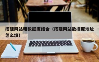 睢县搭建网站和数据库结合（搭建网站数据库地址怎么填）