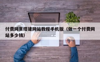 睢县付费网页搭建网站教程手机版（做一个付费网站多少钱）