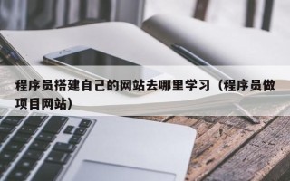 睢县程序员搭建自己的网站去哪里学习（程序员做项目网站）