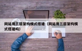 睢县网站用三层架构模式搭建（网站用三层架构模式搭建吗）